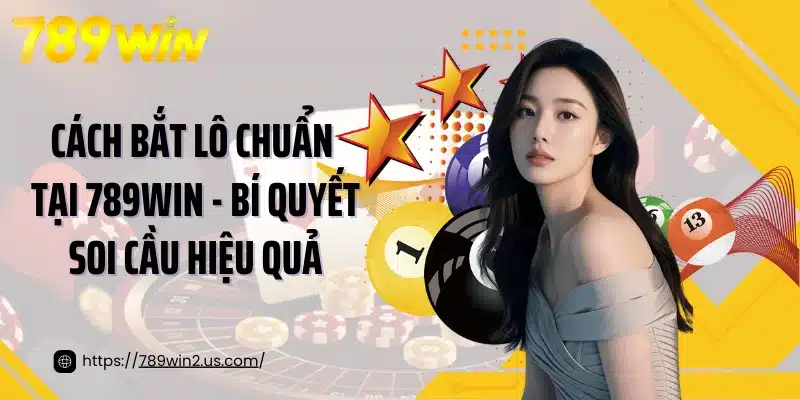 Cách Bắt Lô Chuẩn Tại 789win - Bí Quyết Soi Cầu Hiệu Quả