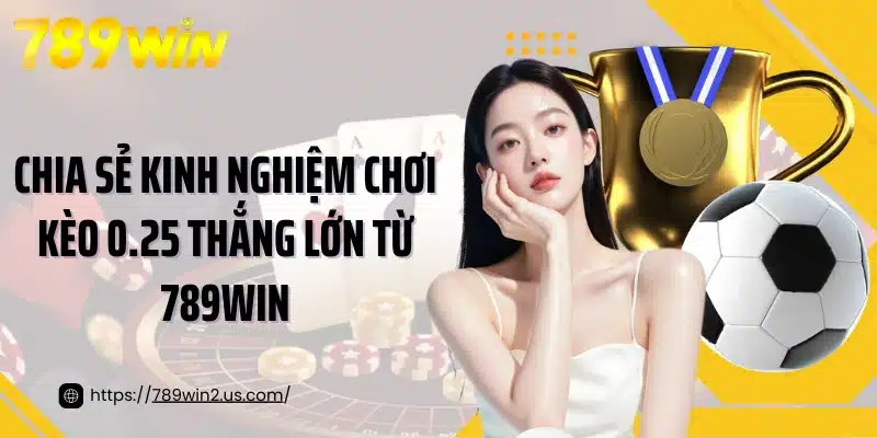 Chia sẻ kinh nghiệm chơi kèo 0.25 thắng lớn từ 789Win