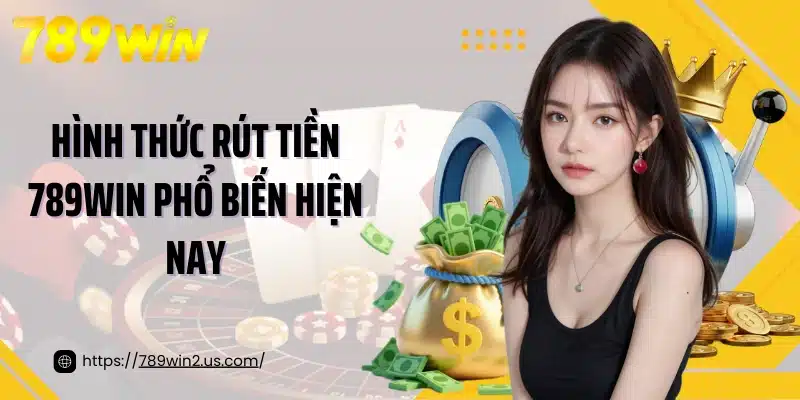 Hình thức rút tiền 789win phổ biến hiện nay
