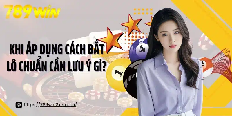 Khi áp dụng cách bắt lô chuẩn cần lưu ý gì?
